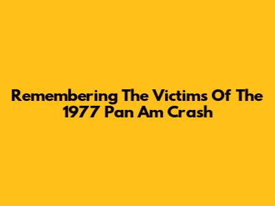 Remembering The Victims Of The 1977 Pan Am Crash