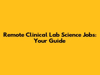 Remote Clinical Lab Science Jobs: Your Guide
