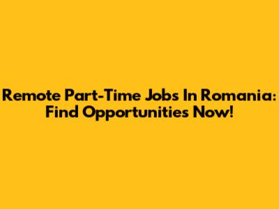 Remote Part-Time Jobs In Romania: Find Opportunities Now!