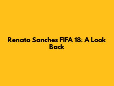 Renato Sanches FIFA 18: A Look Back