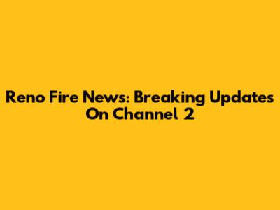 Reno Fire News: Breaking Updates On Channel 2