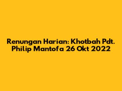 Renungan Harian: Khotbah Pdt. Philip Mantofa 26 Okt 2022
