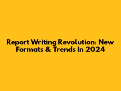 Report Writing Revolution: New Formats & Trends In 2024