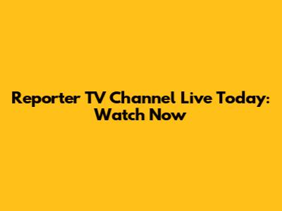 Reporter TV Channel Live Today: Watch Now