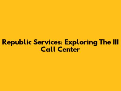 Republic Services: Exploring The III Call Center
