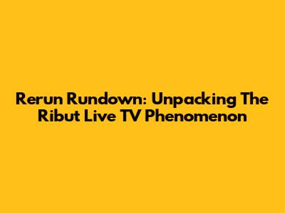 Rerun Rundown: Unpacking The 'Ribut Live TV' Phenomenon