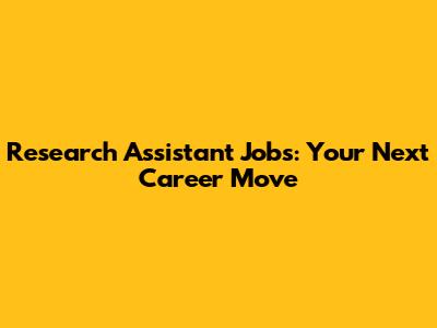 Research Assistant Jobs: Your Next Career Move