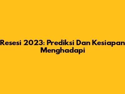 Resesi 2023: Prediksi Dan Kesiapan Menghadapi