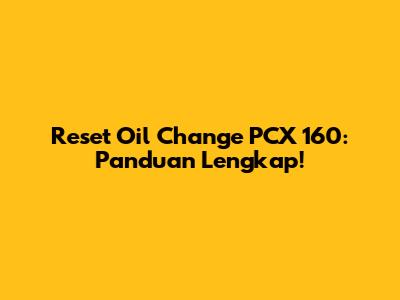 Reset Oil Change PCX 160: Panduan Lengkap!