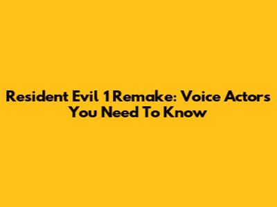 Resident Evil 1 Remake: Voice Actors You Need To Know