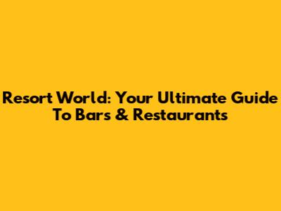 Resort World: Your Ultimate Guide To Bars & Restaurants