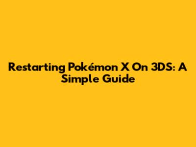 Restarting Pokémon X On 3DS: A Simple Guide