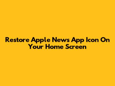 Restore Apple News App Icon On Your Home Screen