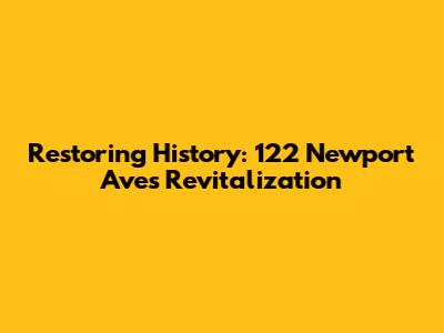Restoring History: 122 Newport Ave's Revitalization