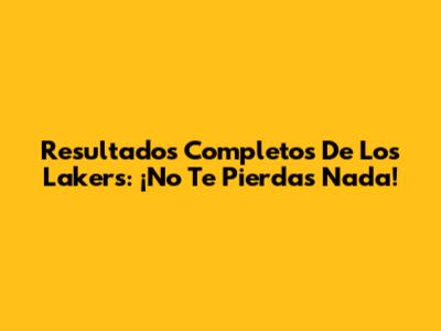 Resultados Completos De Los Lakers: ¡No Te Pierdas Nada!