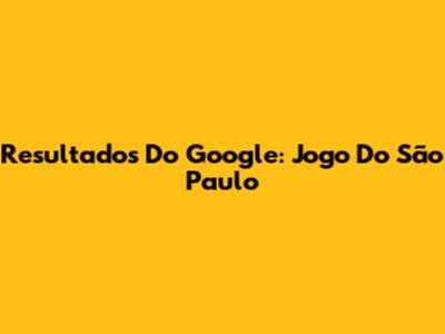 Resultados Do Google: Jogo Do São Paulo