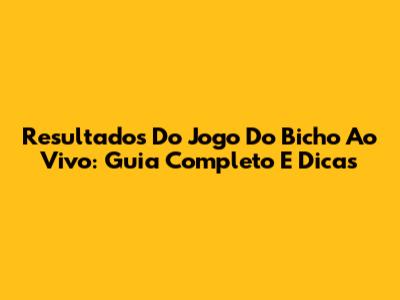 Resultados Do Jogo Do Bicho Ao Vivo: Guia Completo E Dicas