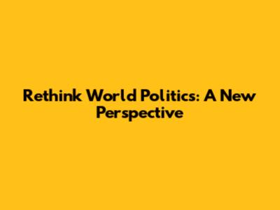Rethink World Politics: A New Perspective