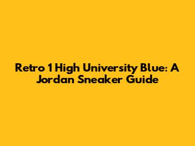 Retro 1 High University Blue: A Jordan Sneaker Guide