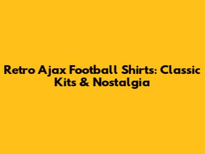 Retro Ajax Football Shirts: Classic Kits & Nostalgia