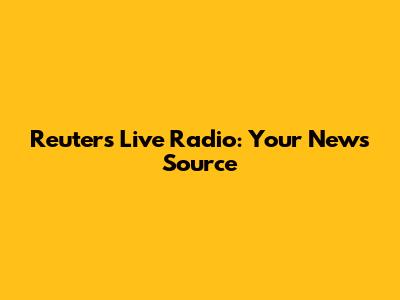 Reuters Live Radio: Your News Source