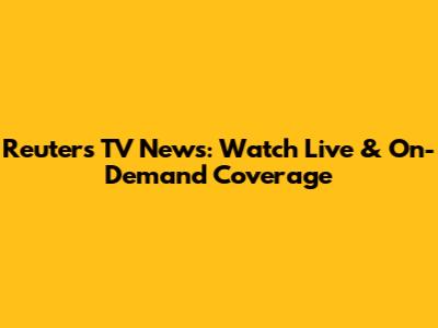 Reuters TV News: Watch Live & On-Demand Coverage