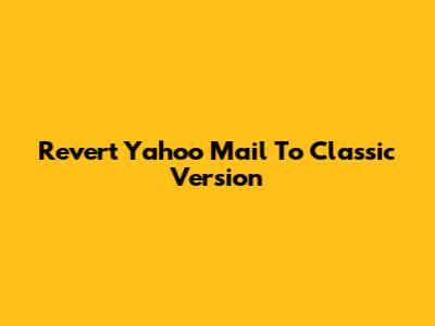 Revert Yahoo Mail To Classic Version