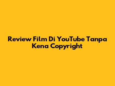 Review Film Di YouTube Tanpa Kena Copyright