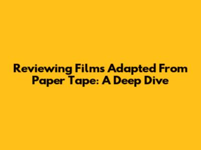 Reviewing Films Adapted From Paper Tape: A Deep Dive