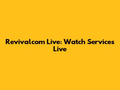 Revivalcom Live: Watch Services Live
