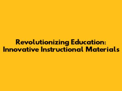 Revolutionizing Education: Innovative Instructional Materials
