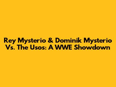 Rey Mysterio & Dominik Mysterio Vs. The Usos: A WWE Showdown