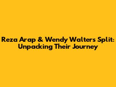 Reza Arap & Wendy Walters Split: Unpacking Their Journey