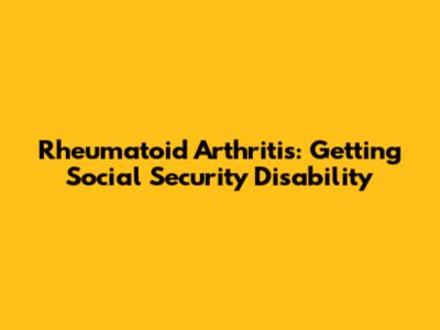 Rheumatoid Arthritis: Getting Social Security Disability
