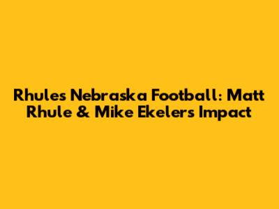 Rhule's Nebraska Football: Matt Rhule & Mike Ekeler's Impact