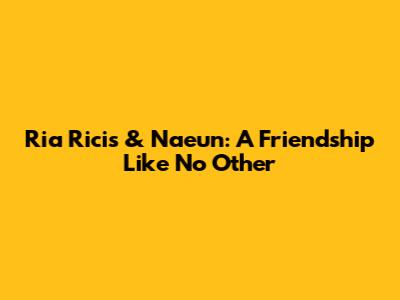 Ria Ricis & Naeun: A Friendship Like No Other