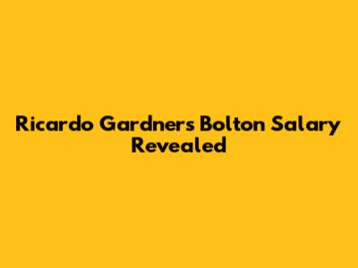 Ricardo Gardner's Bolton Salary Revealed