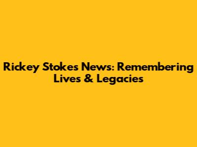 Rickey Stokes News: Remembering Lives & Legacies