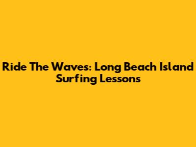 Ride The Waves: Long Beach Island Surfing Lessons