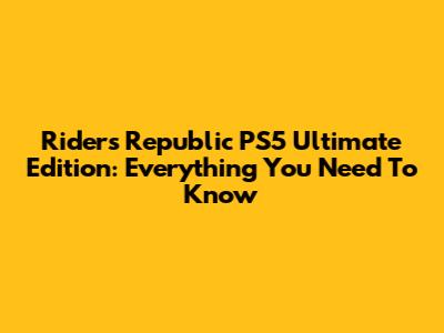 Riders Republic PS5 Ultimate Edition: Everything You Need To Know