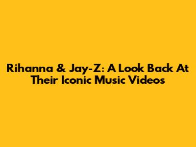 Rihanna & Jay-Z: A Look Back At Their Iconic Music Videos
