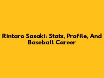 Rintaro Sasaki: Stats, Profile, And Baseball Career