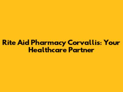 Rite Aid Pharmacy Corvallis: Your Healthcare Partner