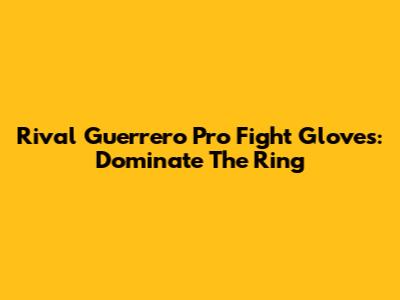Rival Guerrero Pro Fight Gloves: Dominate The Ring
