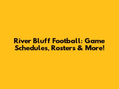 River Bluff Football: Game Schedules, Rosters & More!
