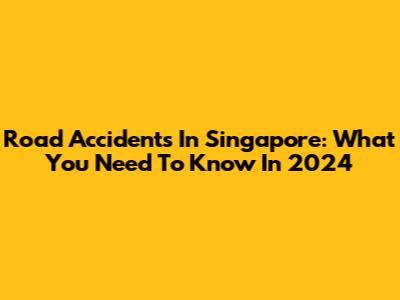 Road Accidents In Singapore: What You Need To Know In 2024
