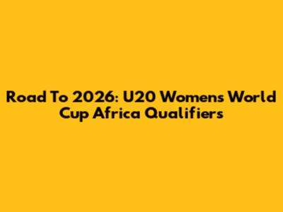 Road To 2026: U20 Women's World Cup Africa Qualifiers