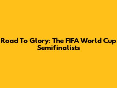 Road To Glory: The FIFA World Cup Semifinalists