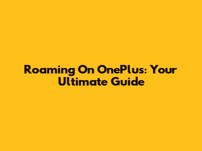 Roaming On OnePlus: Your Ultimate Guide