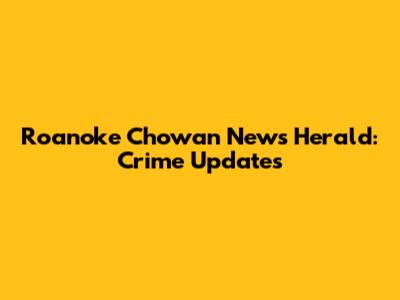 Roanoke Chowan News Herald: Crime Updates